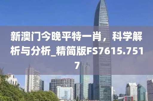 新澳门今晚平特一肖，科学解析与分析_精简版FS7615.7517