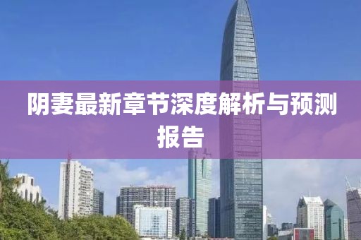 阴妻最新章节深度解析与预测报告
