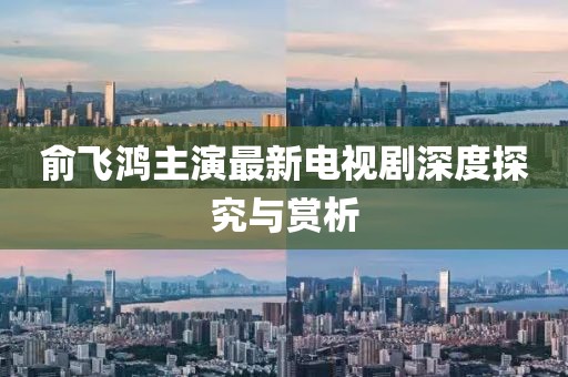 俞飞鸿主演最新电视剧深度探究与赏析