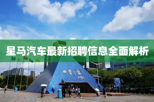 星马汽车最新招聘信息全面解析