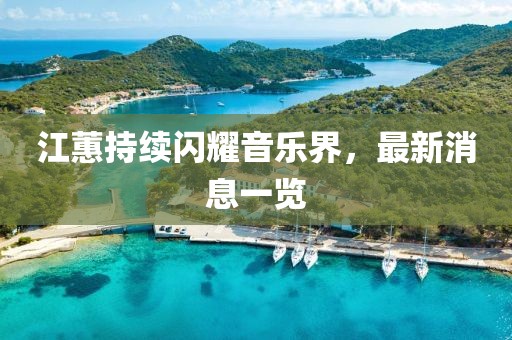 江蕙持续闪耀音乐界，最新消息一览