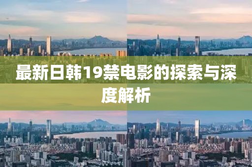 最新日韩19禁电影的探索与深度解析