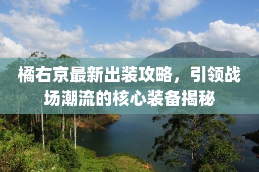 橘右京最新出装攻略，引领战场潮流的核心装备揭秘