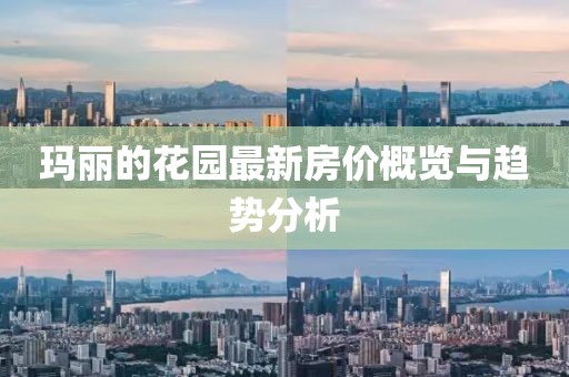 玛丽的花园最新房价概览与趋势分析