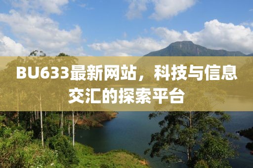 BU633最新网站，科技与信息交汇的探索平台