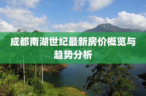成都南湖世纪最新房价概览与趋势分析