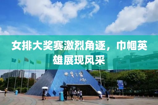 女排大奖赛激烈角逐，巾帼英雄展现风采