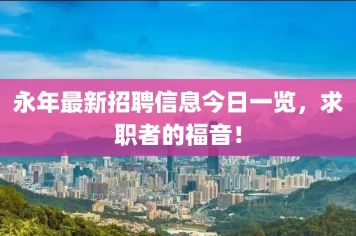 永年最新招聘信息今日一览，求职者的福音！