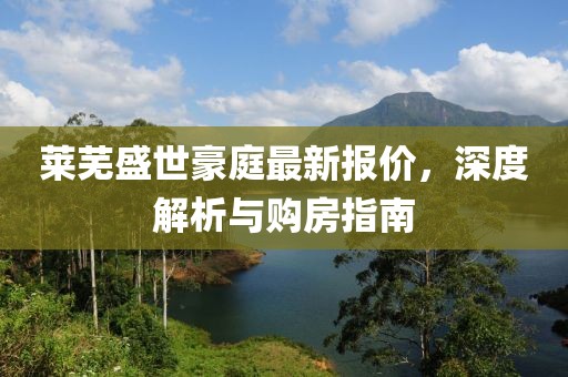 莱芜盛世豪庭最新报价，深度解析与购房指南