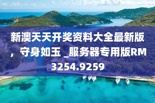 新澳天天开奖资料大全最新版，守身如玉 _服务器专用版RM3254.9259