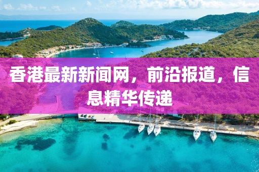 香港最新新闻网，前沿报道，信息精华传递