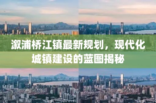溆浦桥江镇最新规划，现代化城镇建设的蓝图揭秘