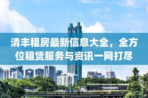 清丰租房最新信息大全，全方位租赁服务与资讯一网打尽