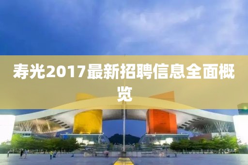 寿光2017最新招聘信息全面概览