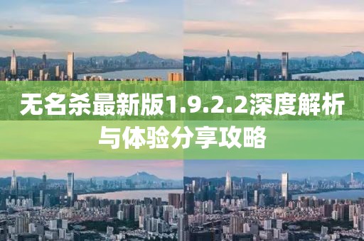 无名杀最新版1.9.2.2深度解析与体验分享攻略