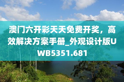 澳门六开彩天天免费开奖，高效解决方案手册_外观设计版UWB5351.681
