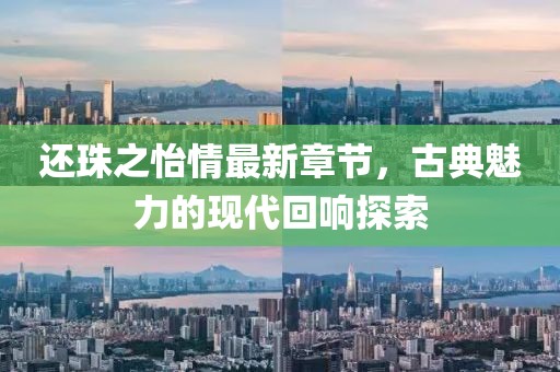 还珠之怡情最新章节，古典魅力的现代回响探索