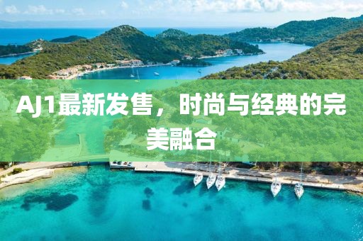AJ1最新发售，时尚与经典的完美融合