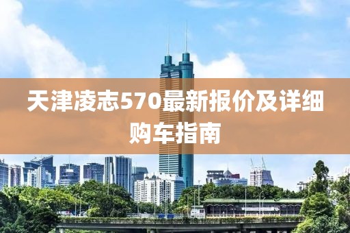 天津凌志570最新报价及详细购车指南