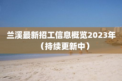 兰溪最新招工信息概览2023年（持续更新中）