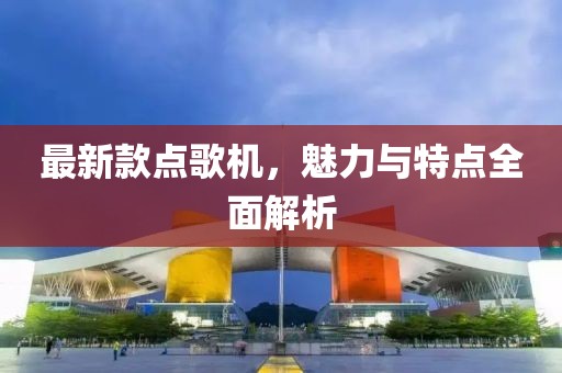 最新款点歌机，魅力与特点全面解析