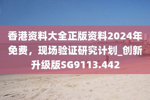 香港资料大全正版资料2024年免费，现场验证研究计划_创新升级版SG9113.442
