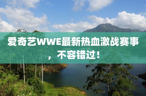 爱奇艺WWE最新热血激战赛事，不容错过！