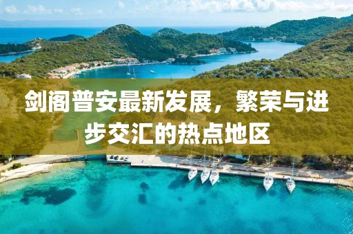 剑阁普安最新发展，繁荣与进步交汇的热点地区