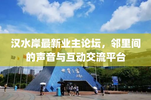 汉水岸最新业主论坛，邻里间的声音与互动交流平台