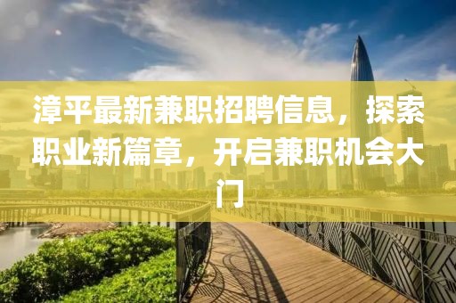 漳平最新兼职招聘信息，探索职业新篇章，开启兼职机会大门