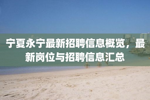 宁夏永宁最新招聘信息概览，最新岗位与招聘信息汇总