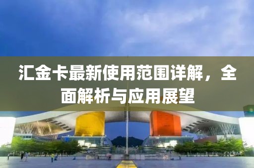 汇金卡最新使用范围详解，全面解析与应用展望