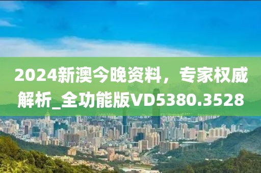 2024新澳今晚资料，专家权威解析_全功能版VD5380.3528