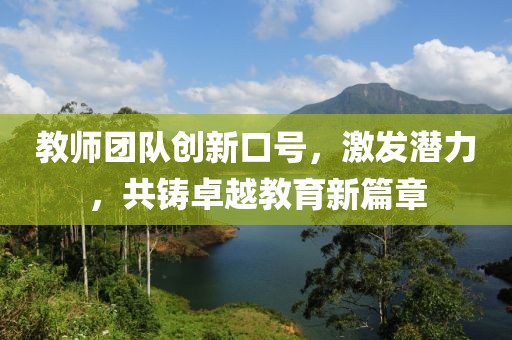 教师团队创新口号，激发潜力，共铸卓越教育新篇章