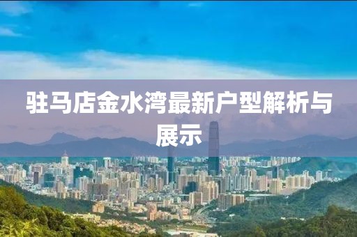驻马店金水湾最新户型解析与展示