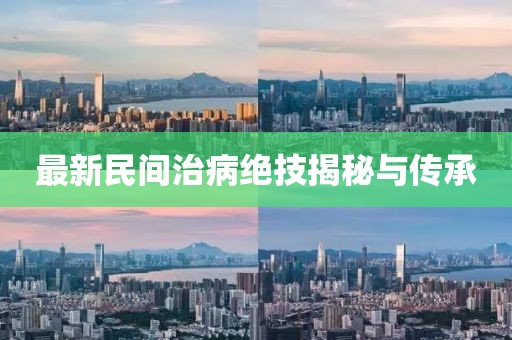 最新民间治病绝技揭秘与传承