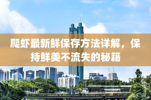 爬虾最新鲜保存方法详解，保持鲜美不流失的秘籍