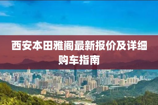 西安本田雅阁最新报价及详细购车指南