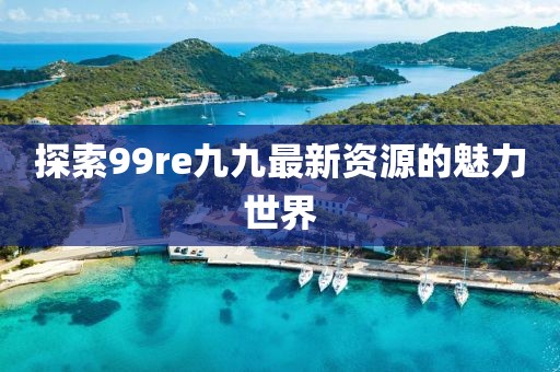 探索99re九九最新资源的魅力世界