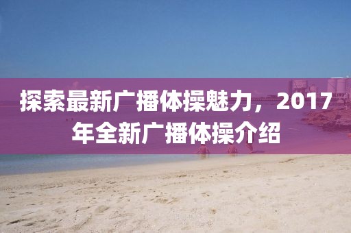 探索最新广播体操魅力，2017年全新广播体操介绍