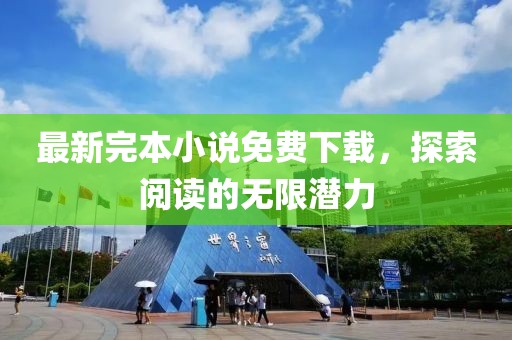 最新完本小说免费下载，探索阅读的无限潜力