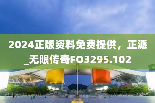 2024正版资料免费提供，正派_无限传奇FO3295.102
