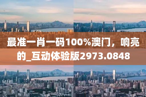 最准一肖一码100%澳门，响亮的_互动体验版2973.0848