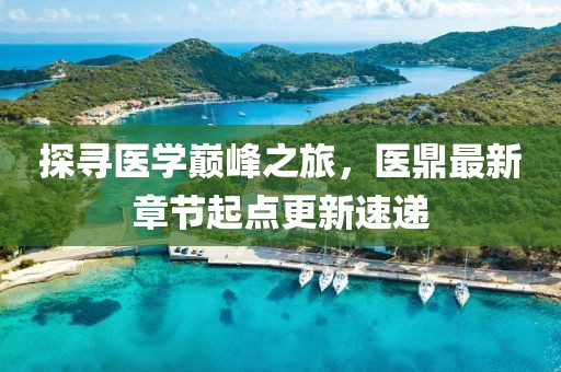 探寻医学巅峰之旅，医鼎最新章节起点更新速递