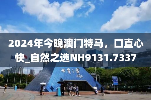 2024年今晚澳门特马，口直心快_自然之选NH9131.7337