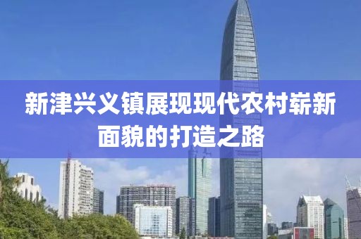 新津兴义镇展现现代农村崭新面貌的打造之路