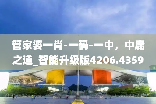 管家婆一肖-一码-一中，中庸之道_智能升级版4206.4359