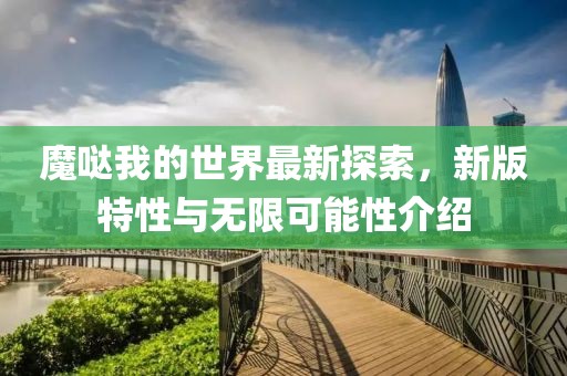 魔哒我的世界最新探索，新版特性与无限可能性介绍