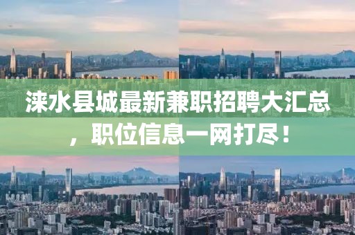 涞水县城最新兼职招聘大汇总，职位信息一网打尽！