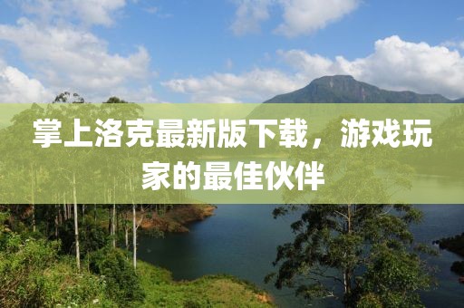 掌上洛克最新版下载，游戏玩家的最佳伙伴